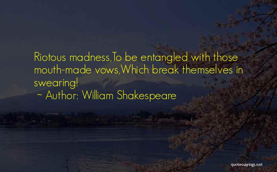 William Shakespeare Quotes: Riotous Madness,to Be Entangled With Those Mouth-made Vows,which Break Themselves In Swearing!