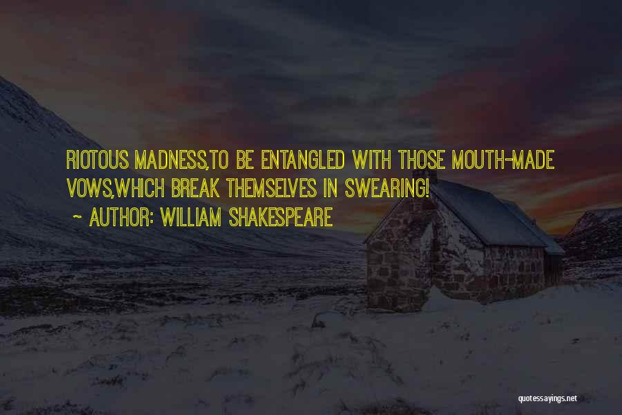 William Shakespeare Quotes: Riotous Madness,to Be Entangled With Those Mouth-made Vows,which Break Themselves In Swearing!
