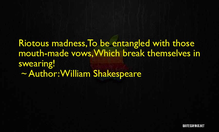 William Shakespeare Quotes: Riotous Madness,to Be Entangled With Those Mouth-made Vows,which Break Themselves In Swearing!