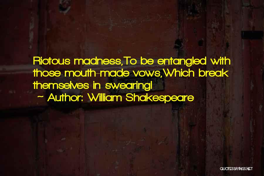 William Shakespeare Quotes: Riotous Madness,to Be Entangled With Those Mouth-made Vows,which Break Themselves In Swearing!
