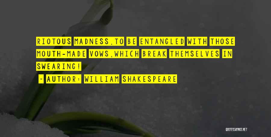 William Shakespeare Quotes: Riotous Madness,to Be Entangled With Those Mouth-made Vows,which Break Themselves In Swearing!