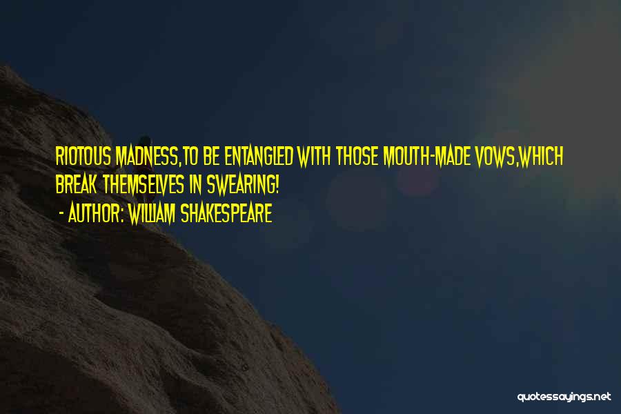 William Shakespeare Quotes: Riotous Madness,to Be Entangled With Those Mouth-made Vows,which Break Themselves In Swearing!