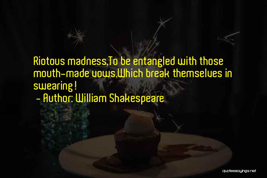 William Shakespeare Quotes: Riotous Madness,to Be Entangled With Those Mouth-made Vows,which Break Themselves In Swearing!