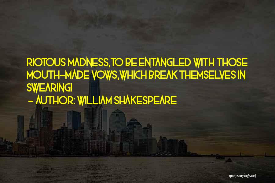 William Shakespeare Quotes: Riotous Madness,to Be Entangled With Those Mouth-made Vows,which Break Themselves In Swearing!