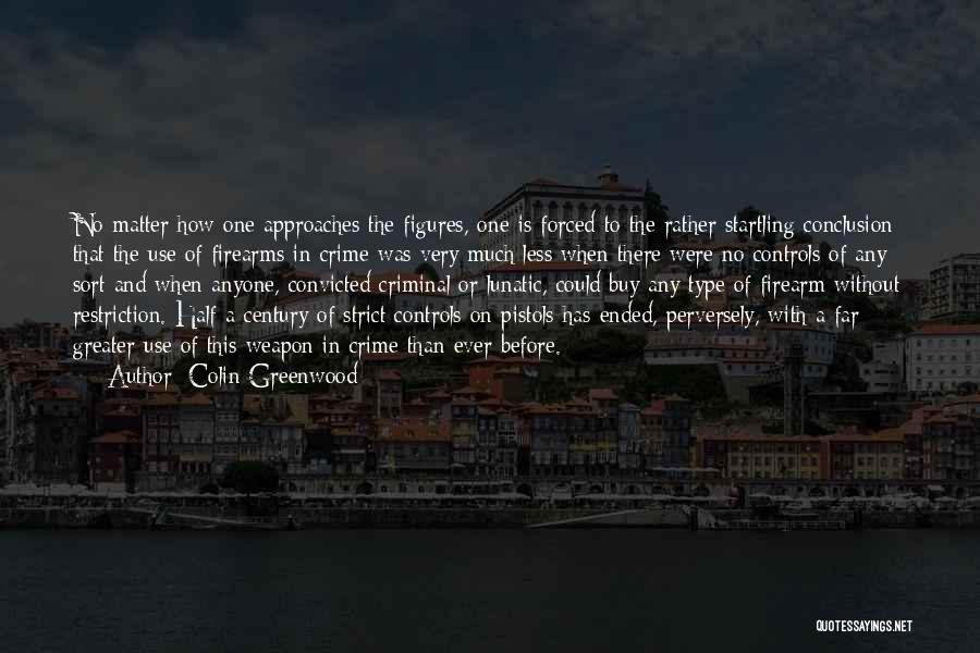Colin Greenwood Quotes: No Matter How One Approaches The Figures, One Is Forced To The Rather Startling Conclusion That The Use Of Firearms