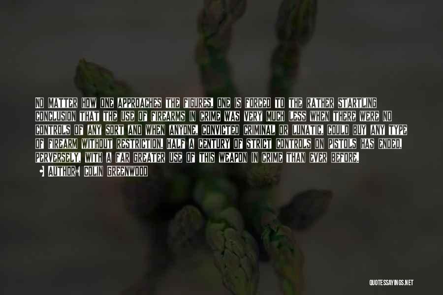 Colin Greenwood Quotes: No Matter How One Approaches The Figures, One Is Forced To The Rather Startling Conclusion That The Use Of Firearms