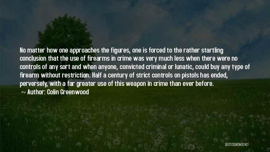 Colin Greenwood Quotes: No Matter How One Approaches The Figures, One Is Forced To The Rather Startling Conclusion That The Use Of Firearms