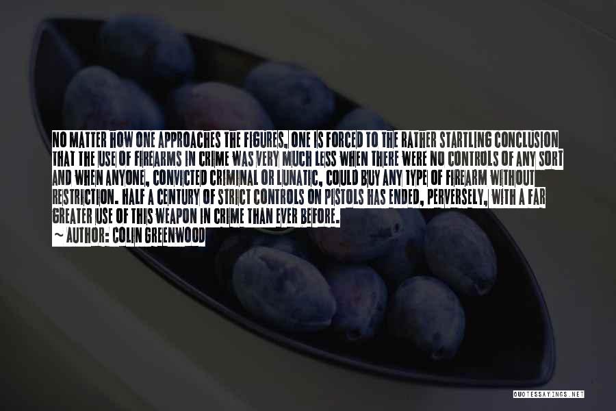 Colin Greenwood Quotes: No Matter How One Approaches The Figures, One Is Forced To The Rather Startling Conclusion That The Use Of Firearms