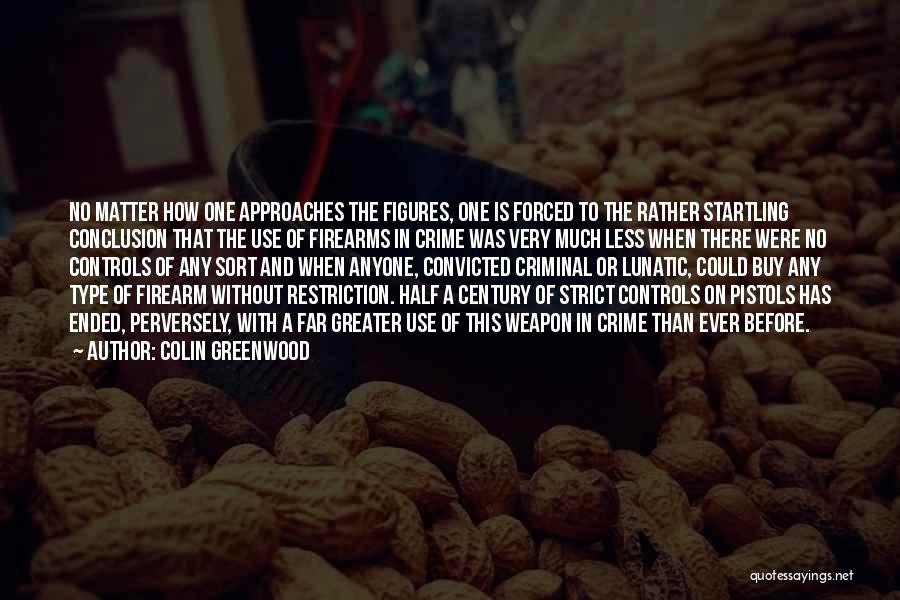 Colin Greenwood Quotes: No Matter How One Approaches The Figures, One Is Forced To The Rather Startling Conclusion That The Use Of Firearms