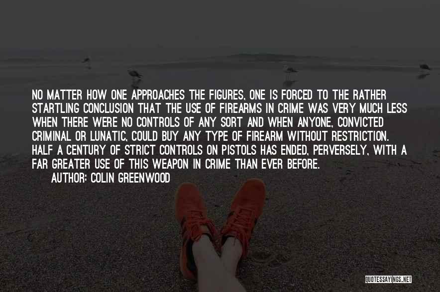 Colin Greenwood Quotes: No Matter How One Approaches The Figures, One Is Forced To The Rather Startling Conclusion That The Use Of Firearms