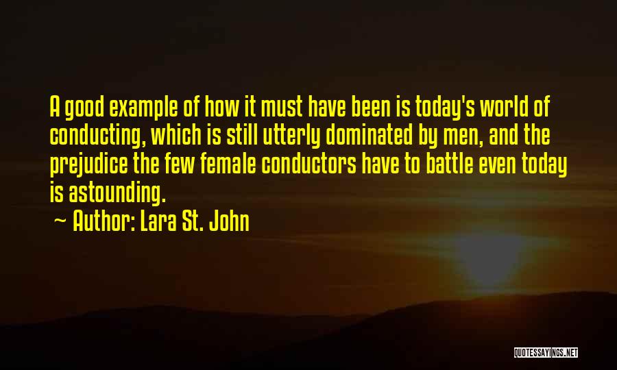 Lara St. John Quotes: A Good Example Of How It Must Have Been Is Today's World Of Conducting, Which Is Still Utterly Dominated By