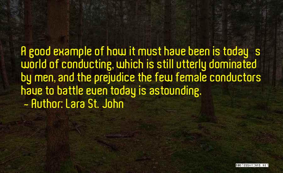 Lara St. John Quotes: A Good Example Of How It Must Have Been Is Today's World Of Conducting, Which Is Still Utterly Dominated By