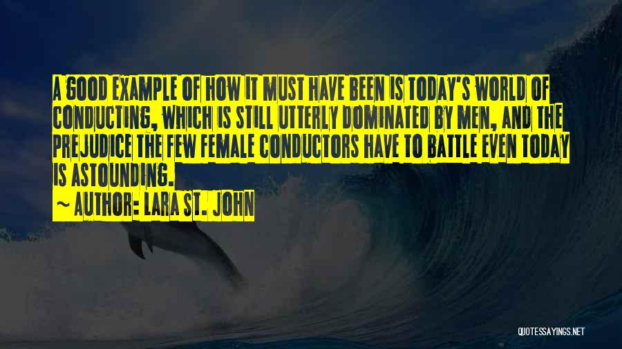 Lara St. John Quotes: A Good Example Of How It Must Have Been Is Today's World Of Conducting, Which Is Still Utterly Dominated By