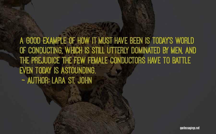 Lara St. John Quotes: A Good Example Of How It Must Have Been Is Today's World Of Conducting, Which Is Still Utterly Dominated By