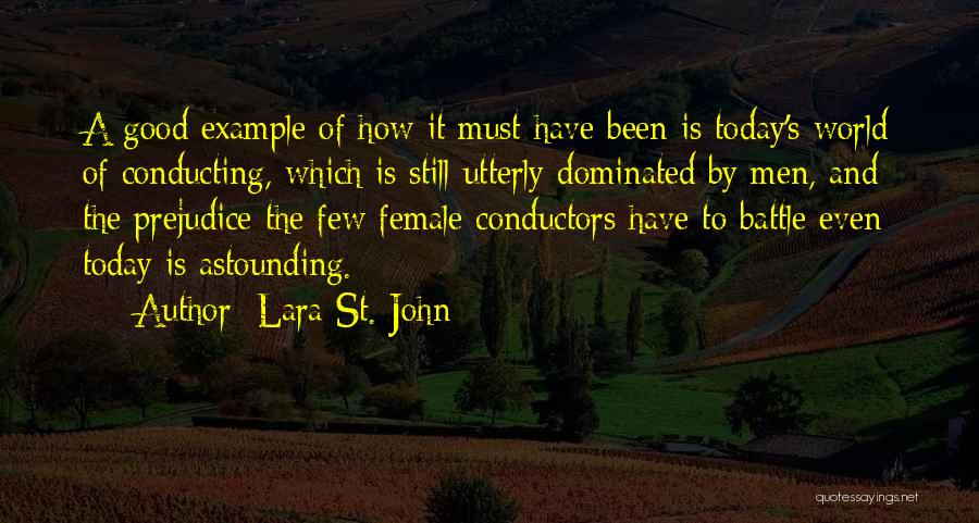 Lara St. John Quotes: A Good Example Of How It Must Have Been Is Today's World Of Conducting, Which Is Still Utterly Dominated By