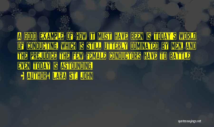 Lara St. John Quotes: A Good Example Of How It Must Have Been Is Today's World Of Conducting, Which Is Still Utterly Dominated By