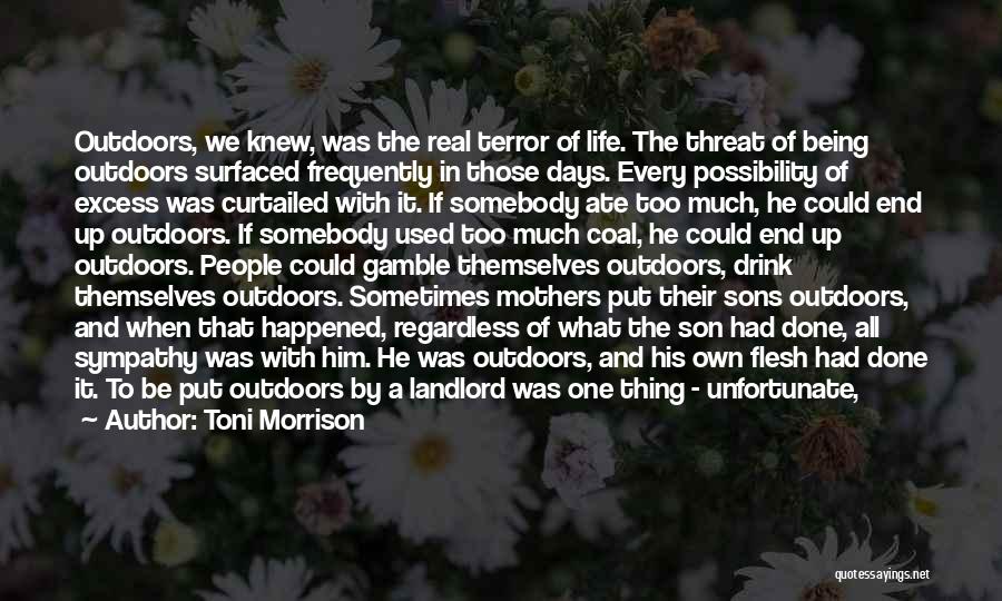 Toni Morrison Quotes: Outdoors, We Knew, Was The Real Terror Of Life. The Threat Of Being Outdoors Surfaced Frequently In Those Days. Every