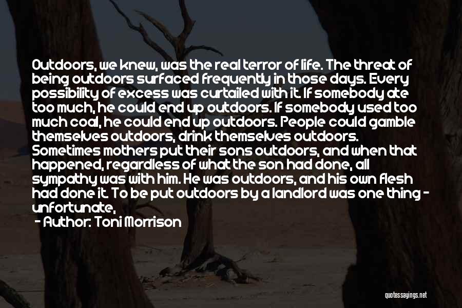 Toni Morrison Quotes: Outdoors, We Knew, Was The Real Terror Of Life. The Threat Of Being Outdoors Surfaced Frequently In Those Days. Every