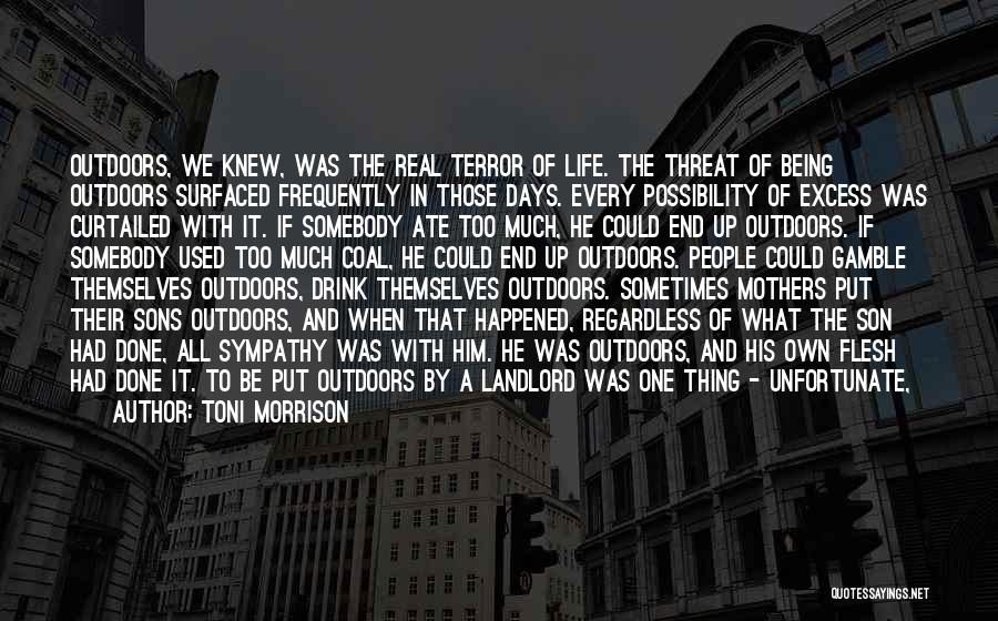 Toni Morrison Quotes: Outdoors, We Knew, Was The Real Terror Of Life. The Threat Of Being Outdoors Surfaced Frequently In Those Days. Every