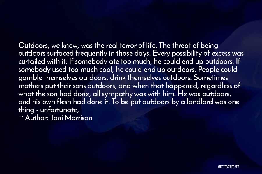 Toni Morrison Quotes: Outdoors, We Knew, Was The Real Terror Of Life. The Threat Of Being Outdoors Surfaced Frequently In Those Days. Every