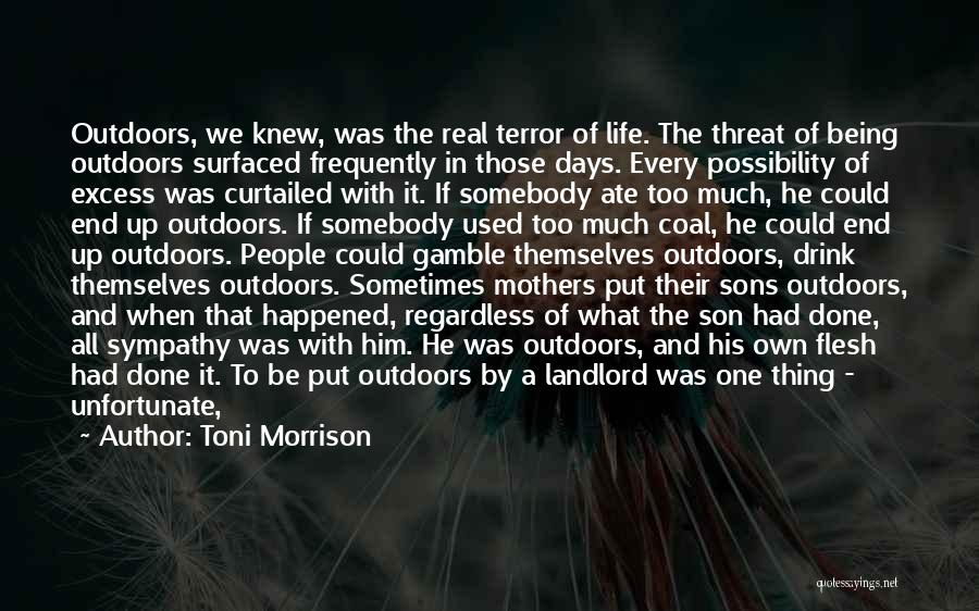 Toni Morrison Quotes: Outdoors, We Knew, Was The Real Terror Of Life. The Threat Of Being Outdoors Surfaced Frequently In Those Days. Every