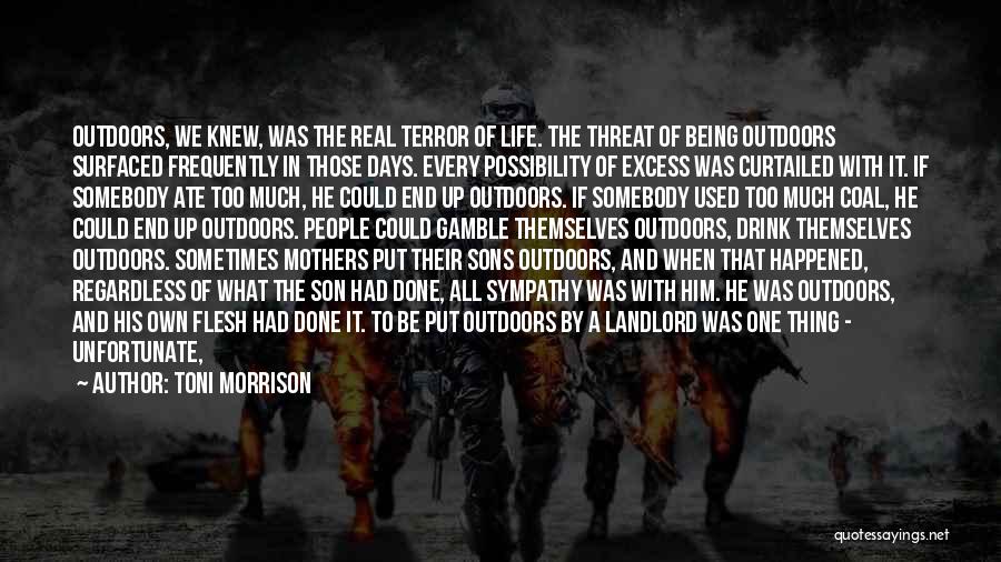 Toni Morrison Quotes: Outdoors, We Knew, Was The Real Terror Of Life. The Threat Of Being Outdoors Surfaced Frequently In Those Days. Every