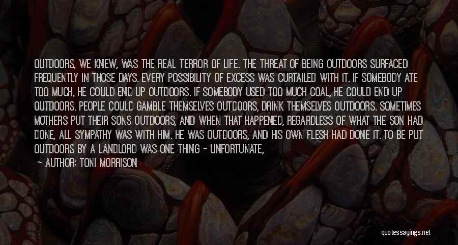 Toni Morrison Quotes: Outdoors, We Knew, Was The Real Terror Of Life. The Threat Of Being Outdoors Surfaced Frequently In Those Days. Every