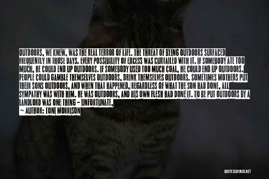 Toni Morrison Quotes: Outdoors, We Knew, Was The Real Terror Of Life. The Threat Of Being Outdoors Surfaced Frequently In Those Days. Every