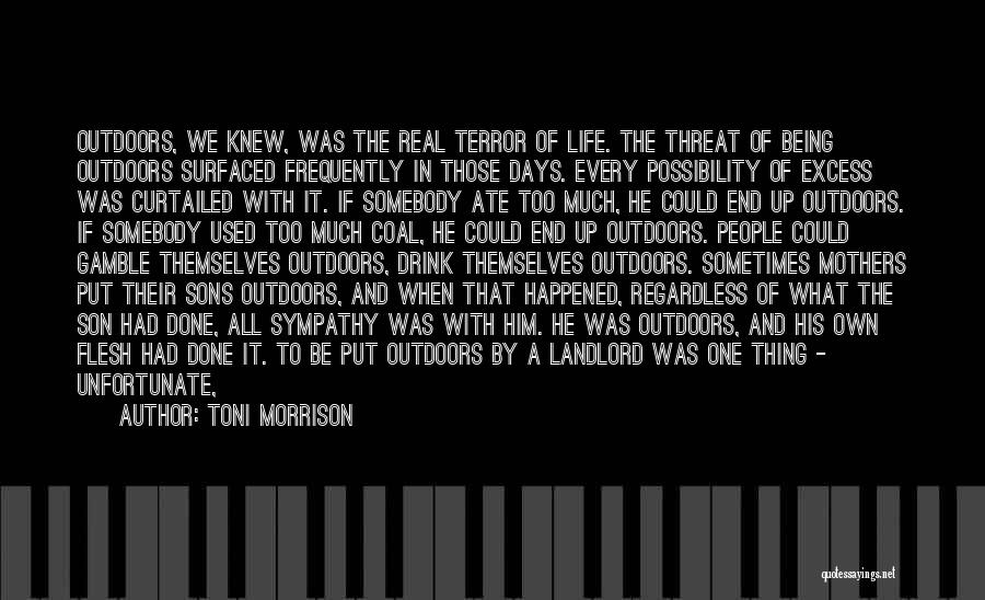 Toni Morrison Quotes: Outdoors, We Knew, Was The Real Terror Of Life. The Threat Of Being Outdoors Surfaced Frequently In Those Days. Every