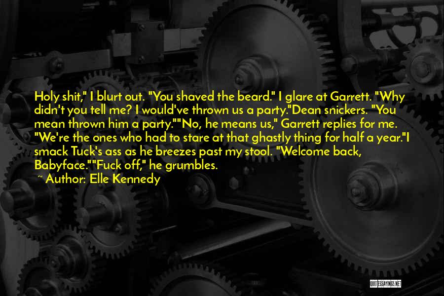 Elle Kennedy Quotes: Holy Shit, I Blurt Out. You Shaved The Beard. I Glare At Garrett. Why Didn't You Tell Me? I Would've