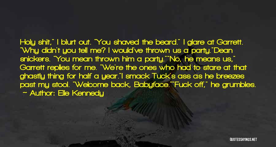 Elle Kennedy Quotes: Holy Shit, I Blurt Out. You Shaved The Beard. I Glare At Garrett. Why Didn't You Tell Me? I Would've