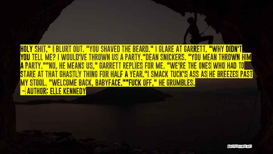 Elle Kennedy Quotes: Holy Shit, I Blurt Out. You Shaved The Beard. I Glare At Garrett. Why Didn't You Tell Me? I Would've