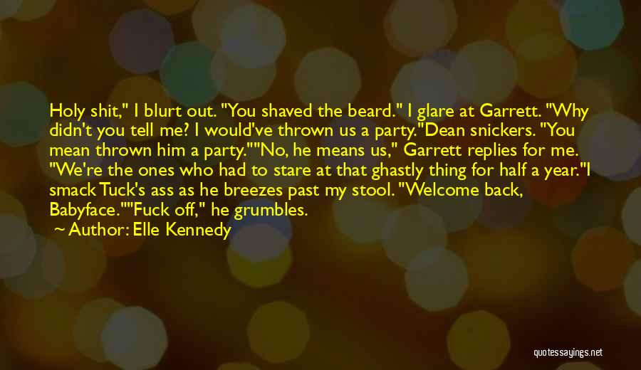 Elle Kennedy Quotes: Holy Shit, I Blurt Out. You Shaved The Beard. I Glare At Garrett. Why Didn't You Tell Me? I Would've