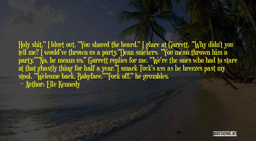 Elle Kennedy Quotes: Holy Shit, I Blurt Out. You Shaved The Beard. I Glare At Garrett. Why Didn't You Tell Me? I Would've