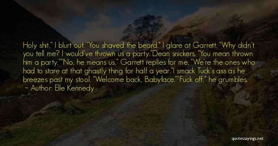 Elle Kennedy Quotes: Holy Shit, I Blurt Out. You Shaved The Beard. I Glare At Garrett. Why Didn't You Tell Me? I Would've