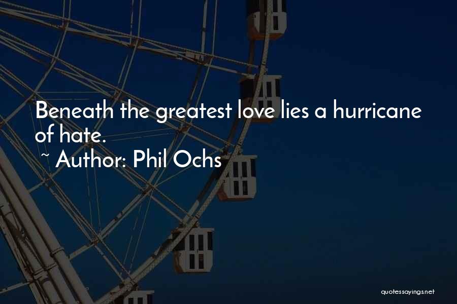 Phil Ochs Quotes: Beneath The Greatest Love Lies A Hurricane Of Hate.