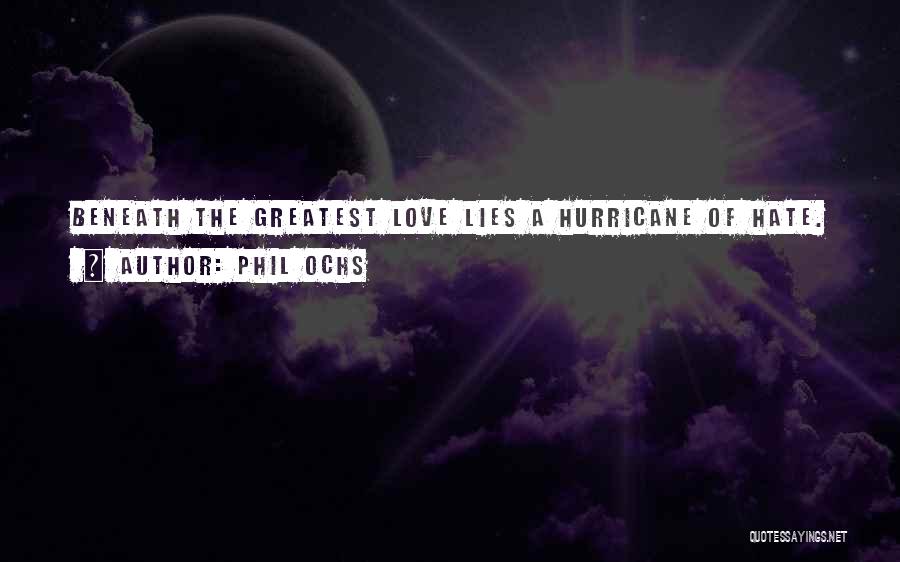 Phil Ochs Quotes: Beneath The Greatest Love Lies A Hurricane Of Hate.