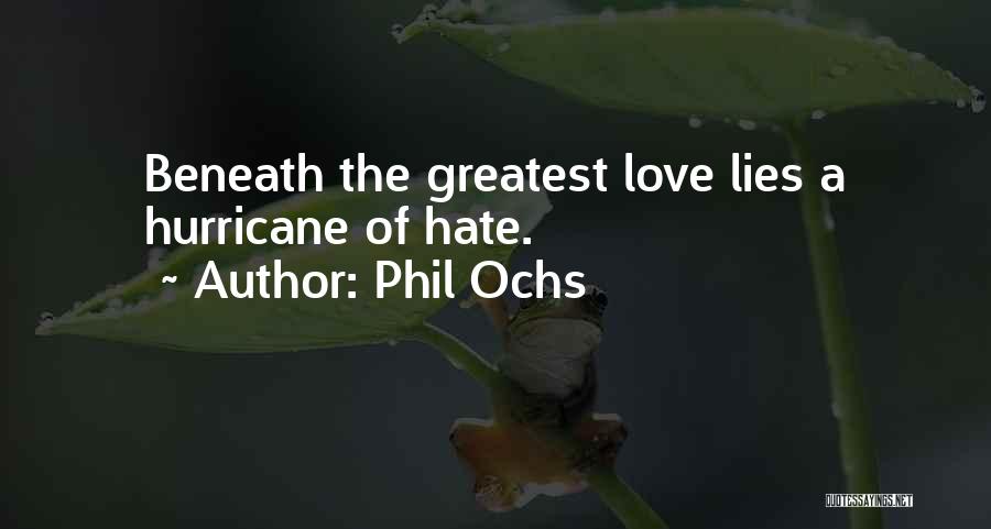 Phil Ochs Quotes: Beneath The Greatest Love Lies A Hurricane Of Hate.