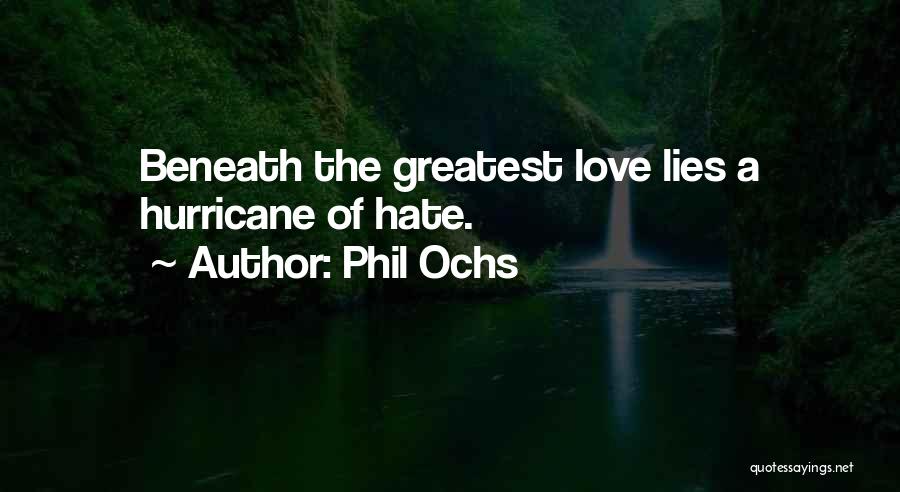 Phil Ochs Quotes: Beneath The Greatest Love Lies A Hurricane Of Hate.