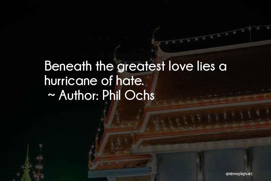 Phil Ochs Quotes: Beneath The Greatest Love Lies A Hurricane Of Hate.