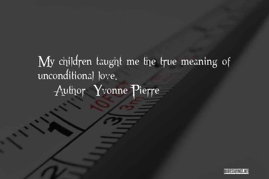 Yvonne Pierre Quotes: My Children Taught Me The True Meaning Of Unconditional Love.