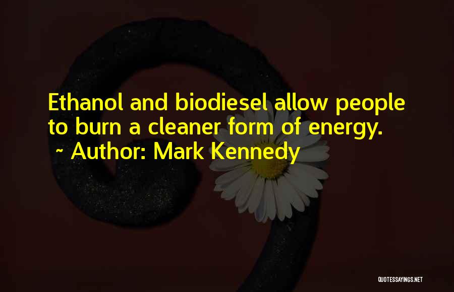 Mark Kennedy Quotes: Ethanol And Biodiesel Allow People To Burn A Cleaner Form Of Energy.