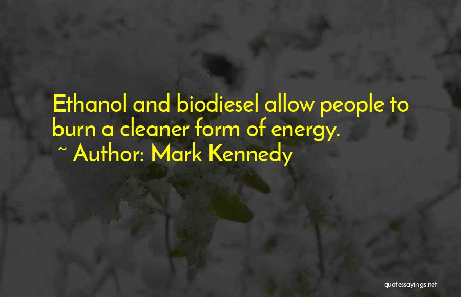 Mark Kennedy Quotes: Ethanol And Biodiesel Allow People To Burn A Cleaner Form Of Energy.