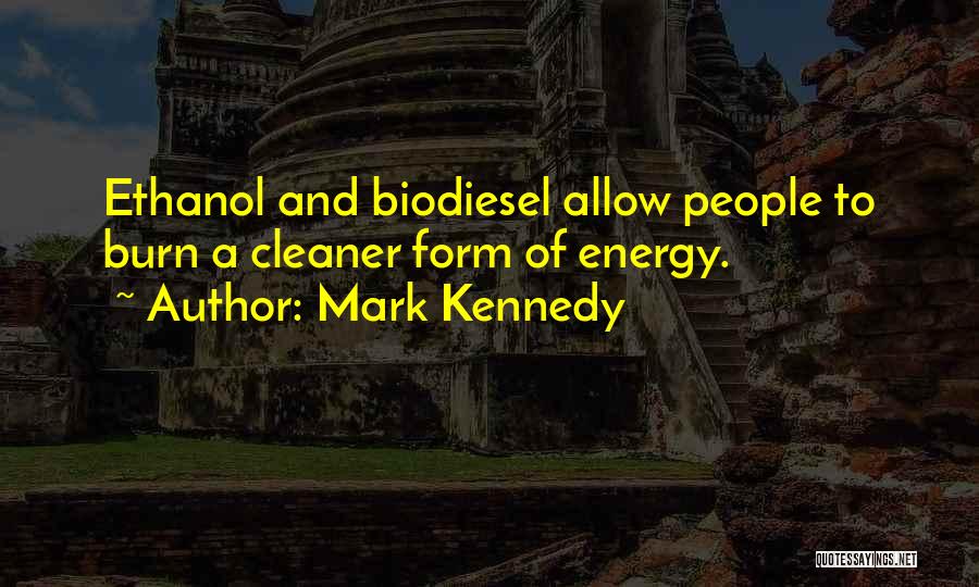 Mark Kennedy Quotes: Ethanol And Biodiesel Allow People To Burn A Cleaner Form Of Energy.