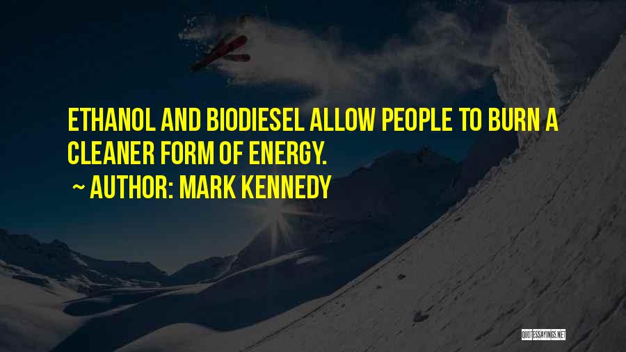 Mark Kennedy Quotes: Ethanol And Biodiesel Allow People To Burn A Cleaner Form Of Energy.