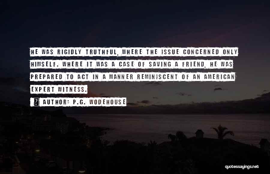 P.G. Wodehouse Quotes: He Was Rigidly Truthful, Where The Issue Concerned Only Himself. Where It Was A Case Of Saving A Friend, He