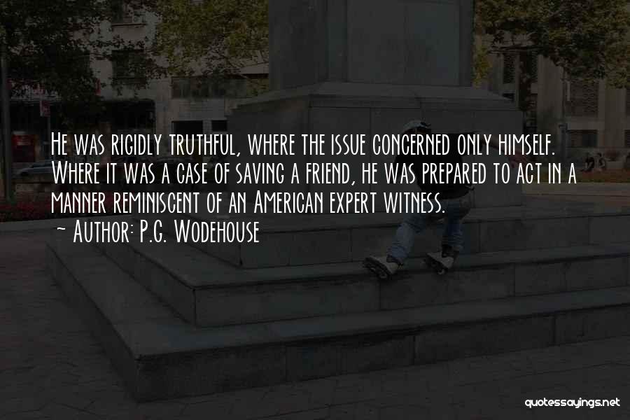 P.G. Wodehouse Quotes: He Was Rigidly Truthful, Where The Issue Concerned Only Himself. Where It Was A Case Of Saving A Friend, He