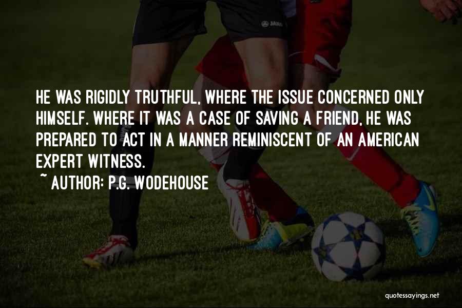 P.G. Wodehouse Quotes: He Was Rigidly Truthful, Where The Issue Concerned Only Himself. Where It Was A Case Of Saving A Friend, He
