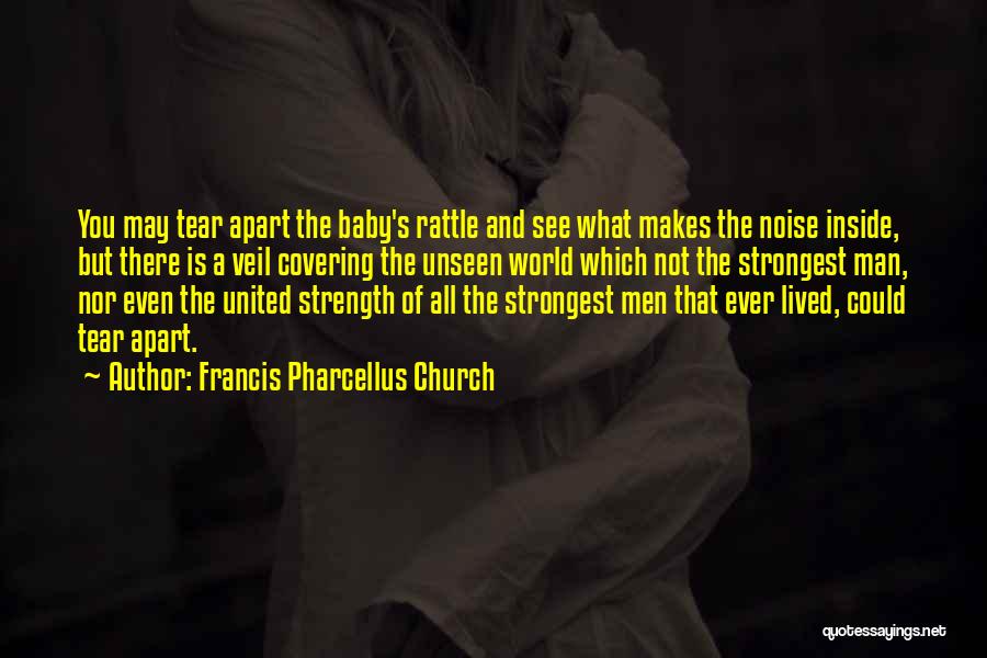 Francis Pharcellus Church Quotes: You May Tear Apart The Baby's Rattle And See What Makes The Noise Inside, But There Is A Veil Covering