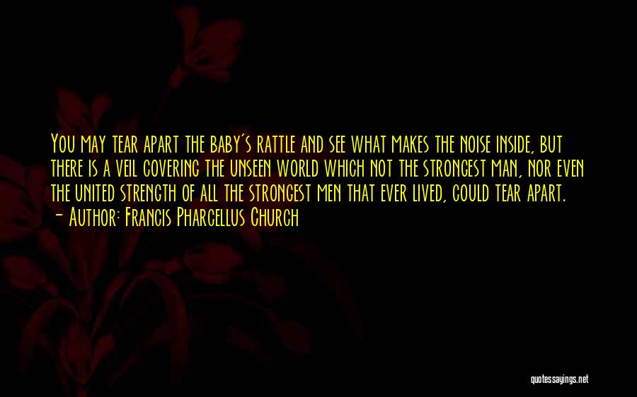 Francis Pharcellus Church Quotes: You May Tear Apart The Baby's Rattle And See What Makes The Noise Inside, But There Is A Veil Covering